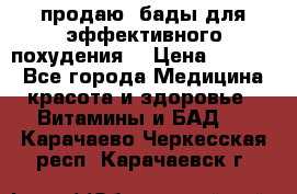 продаю  бады для эффективного похудения  › Цена ­ 2 000 - Все города Медицина, красота и здоровье » Витамины и БАД   . Карачаево-Черкесская респ.,Карачаевск г.